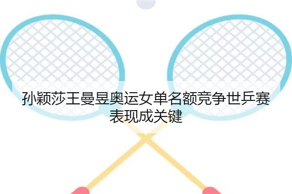 孙颖莎王曼昱奥运女单名额竞争世乒赛表现成关键