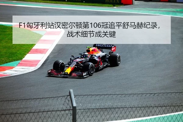 F1匈牙利站汉密尔顿第106冠追平舒马赫纪录，战术细节成关键