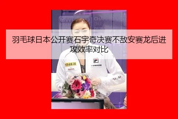 羽毛球日本公开赛石宇奇决赛不敌安赛龙后进攻效率对比