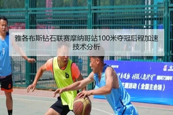 雅各布斯钻石联赛摩纳哥站100米夺冠后程加速技术分析