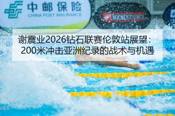 谢震业2026钻石联赛伦敦站展望：200米冲击亚洲纪录的战术与机遇
